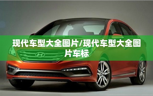 现代车型大全图片/现代车型大全图片车标