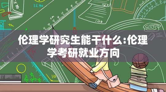 伦理学研究生能干什么:伦理学考研就业方向