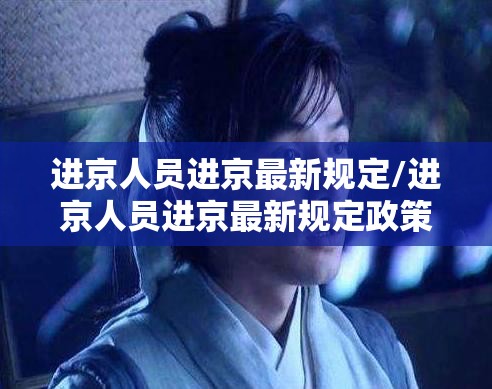 进京人员进京最新规定/进京人员进京最新规定政策