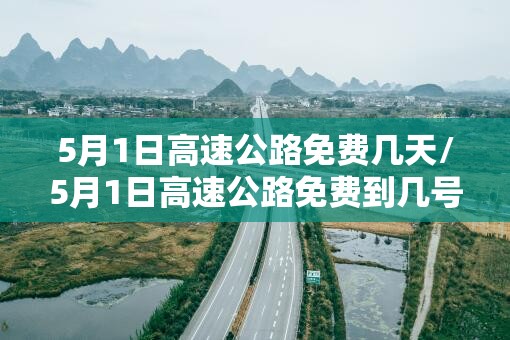 5月1日高速公路免费几天/5月1日高速公路免费到几号