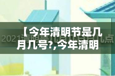 【今年清明节是几月几号?,今年清明节是几月几日2021几点】