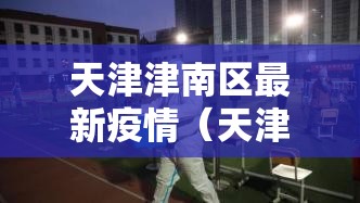 天津津南区最新疫情（天津津南区疫情况）