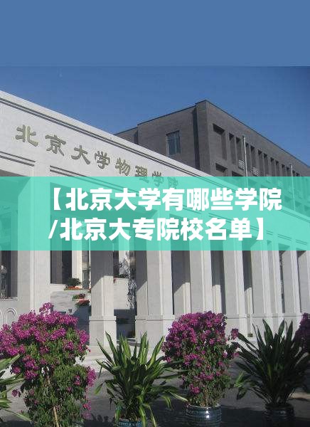 【北京大学有哪些学院/北京大专院校名单】