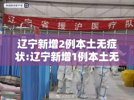 辽宁新增2例本土无症状:辽宁新增1例本土无症状行动轨迹