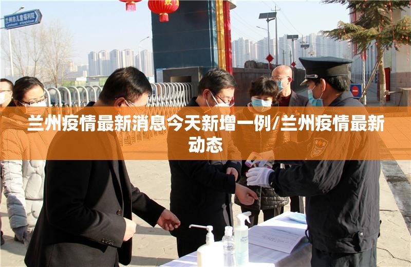 兰州疫情最新消息今天新增一例/兰州疫情最新动态