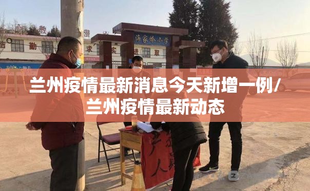 兰州疫情最新消息今天新增一例/兰州疫情最新动态