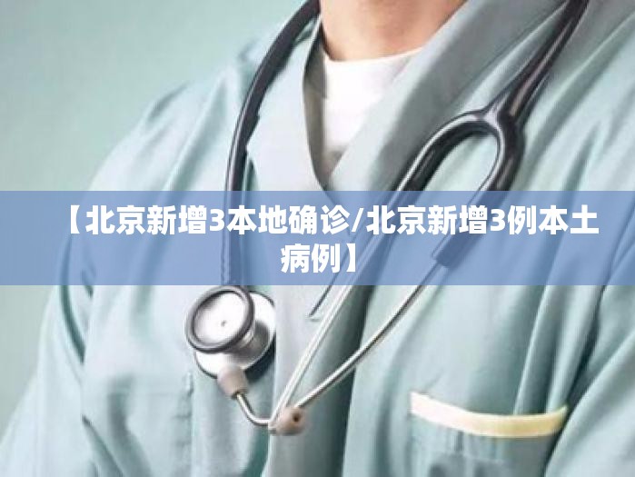 【北京新增3本地确诊/北京新增3例本土病例】