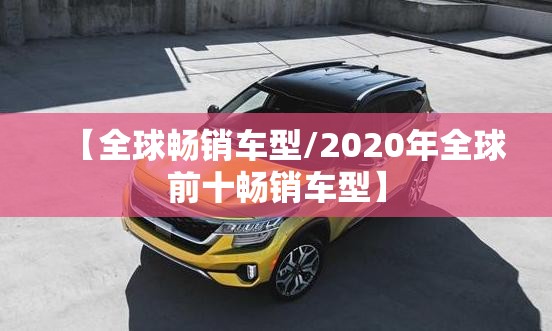 【全球畅销车型/2020年全球前十畅销车型】
