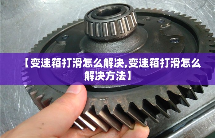 【变速箱打滑怎么解决,变速箱打滑怎么解决方法】