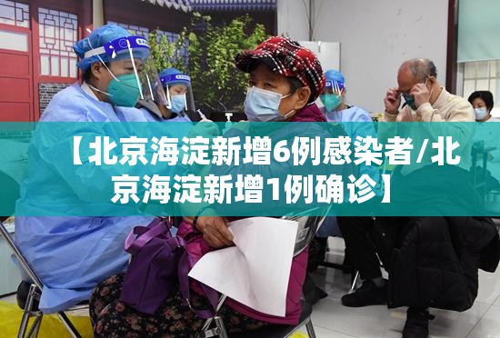 【北京海淀新增6例感染者/北京海淀新增1例确诊】