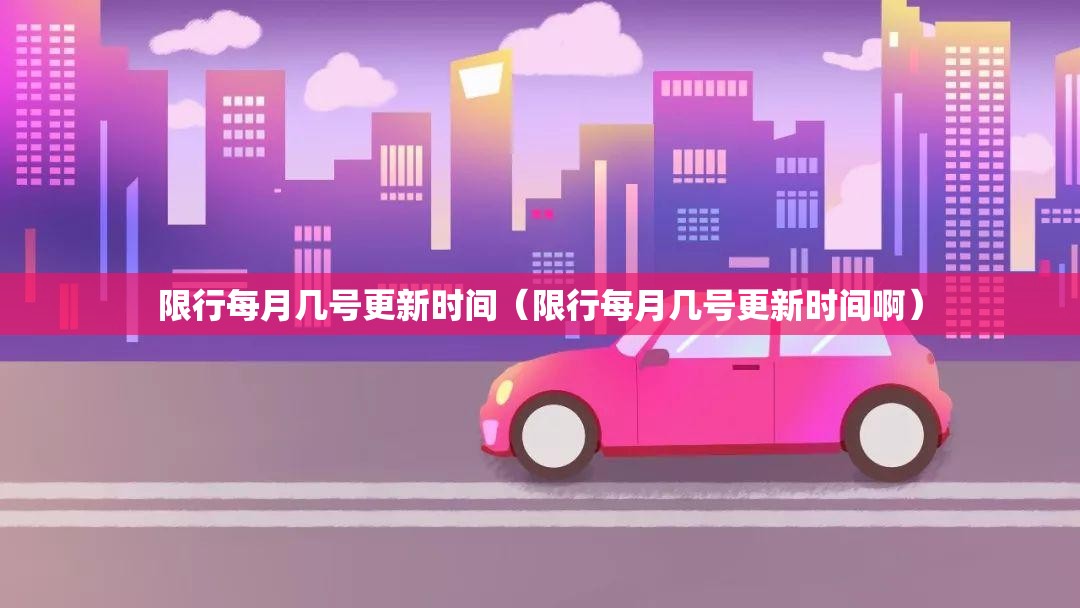 限行每月几号更新时间（限行每月几号更新时间啊）