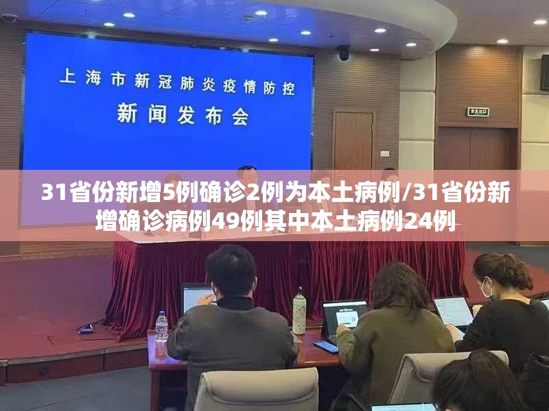 31省份新增5例确诊2例为本土病例/31省份新增确诊病例49例其中本土病例24例 31省份新增5例确诊2例为本土病例/31省份新增确诊病例49例其中本土病例24例