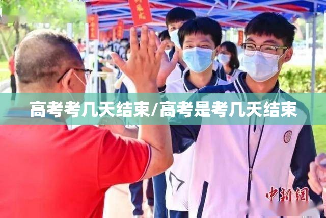高考考几天结束/高考是考几天结束 高考考几天结束/高考是考几天结束