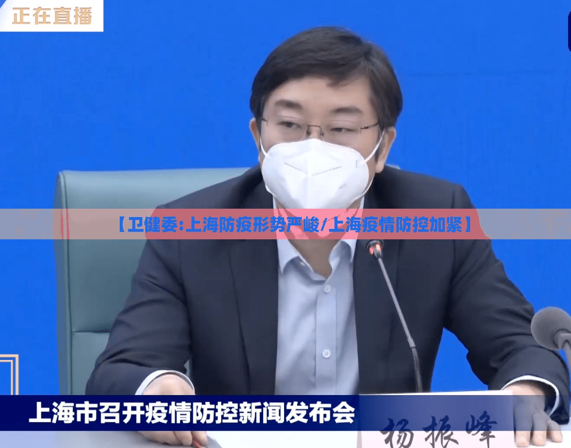 【卫健委:上海防疫形势严峻/上海疫情防控加紧】