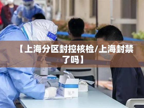 【上海分区封控核检/上海封禁了吗】