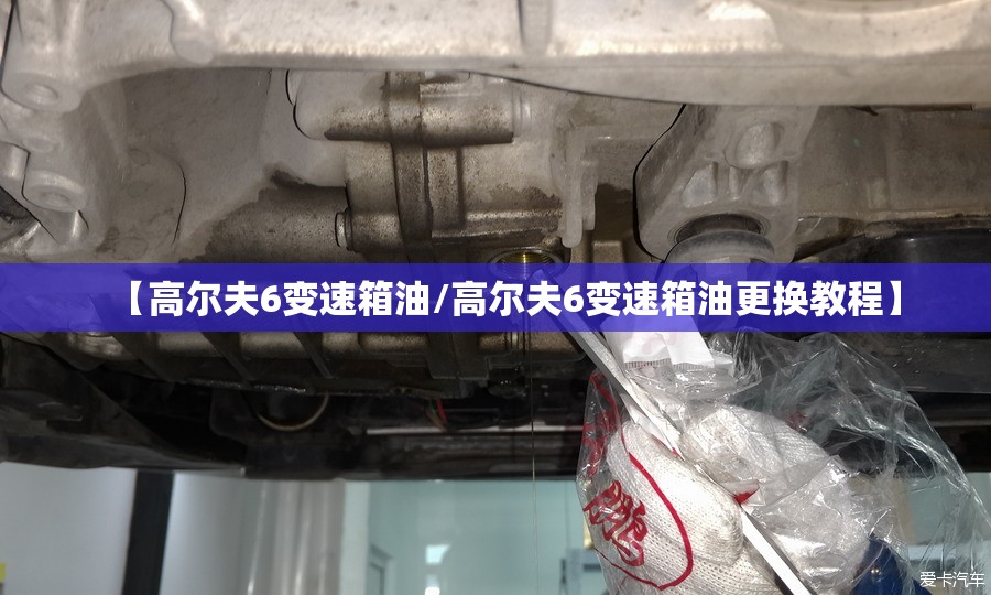 【高尔夫6变速箱油/高尔夫6变速箱油更换教程】