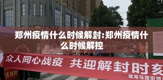 郑州疫情什么时候解封:郑州疫情什么时候解控