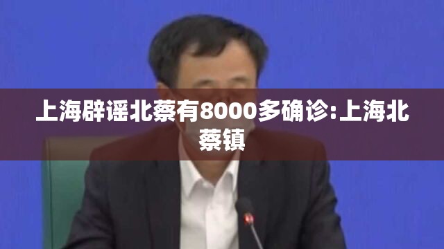 上海辟谣北蔡有8000多确诊:上海北蔡镇