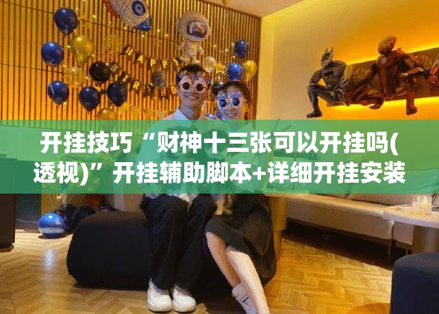 开挂技巧“财神十三张可以开挂吗(透视)	”开挂辅助脚本+详细开挂安装教程