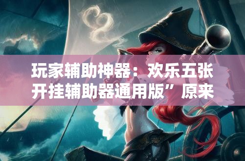 玩家辅助神器：欢乐五张开挂辅助器通用版”原来可以开挂