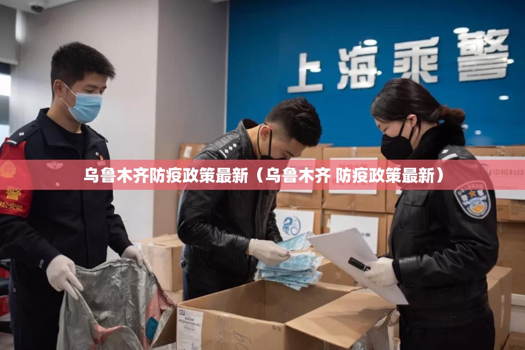 乌鲁木齐防疫政策最新（乌鲁木齐 防疫政策最新）