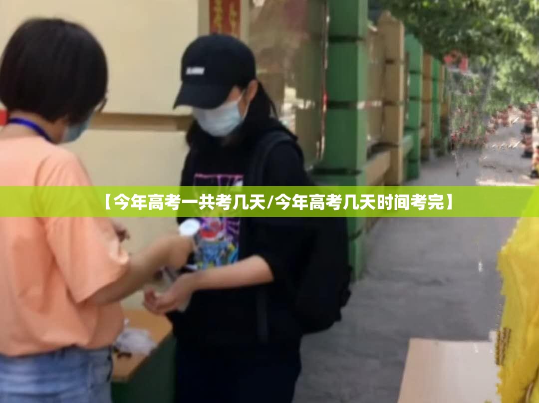 【今年高考一共考几天/今年高考几天时间考完】