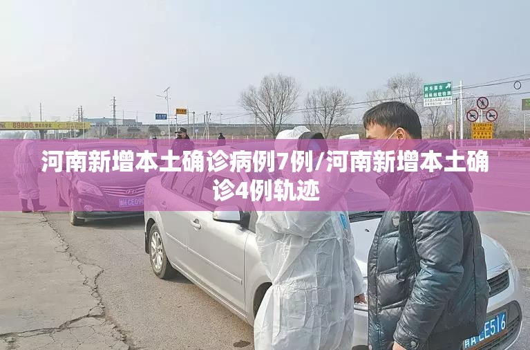 河南新增本土确诊病例7例/河南新增本土确诊4例轨迹