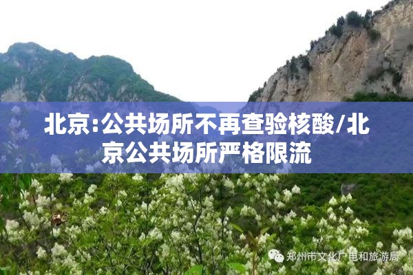 北京:公共场所不再查验核酸/北京公共场所严格限流