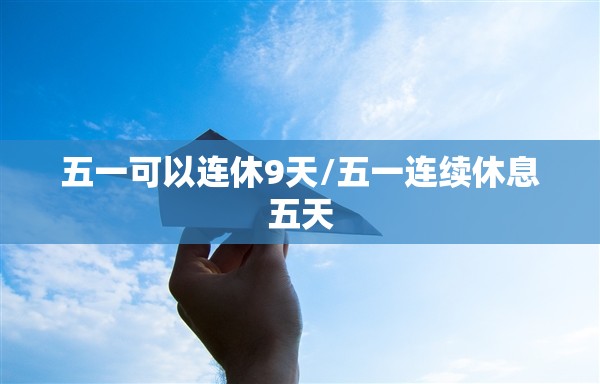 五一可以连休9天/五一连续休息五天