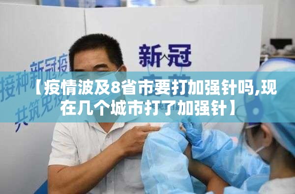 【疫情波及8省市要打加强针吗,现在几个城市打了加强针】 【疫情波及8省市要打加强针吗,现在几个城市打了加强针】