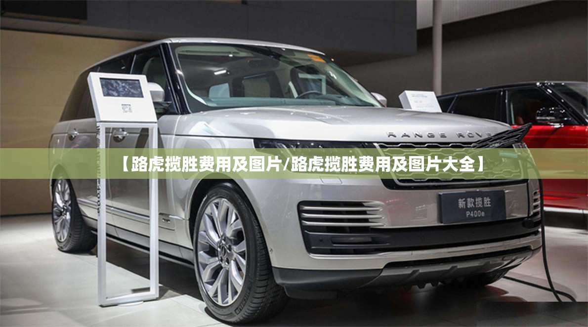【路虎揽胜费用及图片/路虎揽胜费用及图片大全】 【路虎揽胜费用及图片/路虎揽胜费用及图片大全】