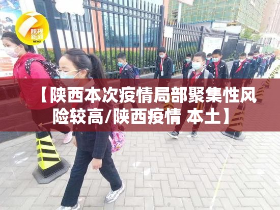 【陕西本次疫情局部聚集性风险较高/陕西疫情 本土】