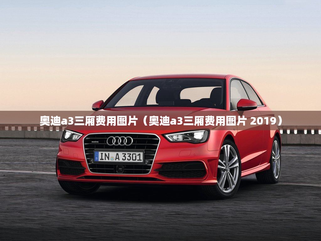 奥迪a3三厢费用图片(奥迪a3三厢费用图片 2019) 奥迪a3三厢费用图片(奥迪a3三厢费用图片 2019)