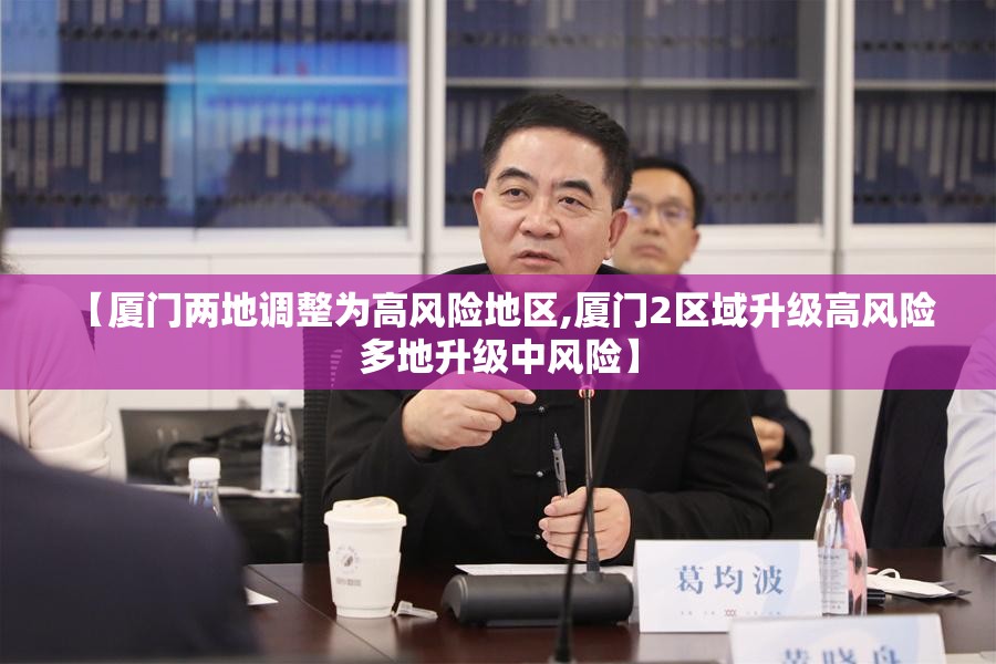 【厦门两地调整为高风险地区,厦门2区域升级高风险 多地升级中风险】