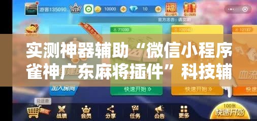 实测神器辅助“微信小程序雀神广东麻将插件	”科技辅助神器手机版