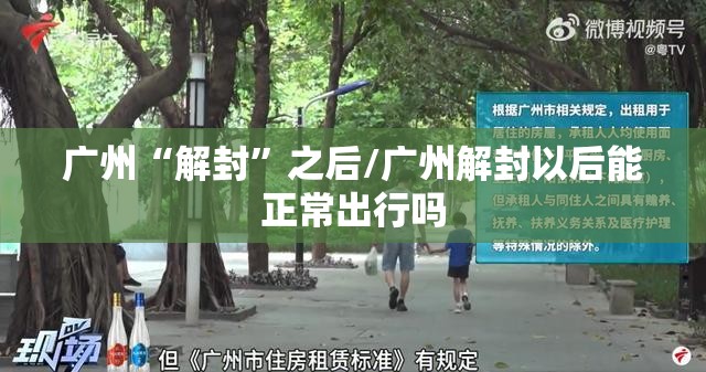 广州“解封	”之后/广州解封以后能正常出行吗
