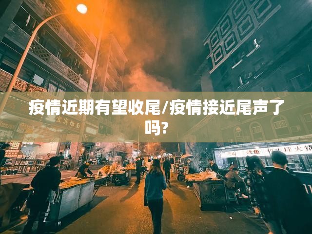 疫情近期有望收尾/疫情接近尾声了吗?