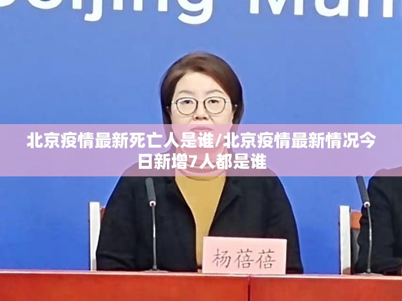 北京疫情最新死亡人是谁/北京疫情最新情况今日新增7人都是谁