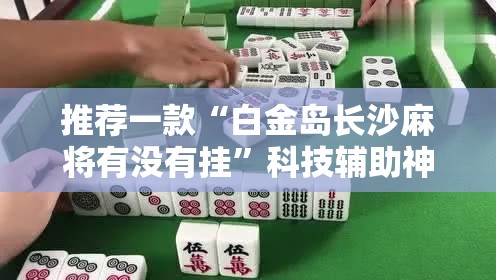 推荐一款“白金岛长沙麻将有没有挂”科技辅助神器手机版