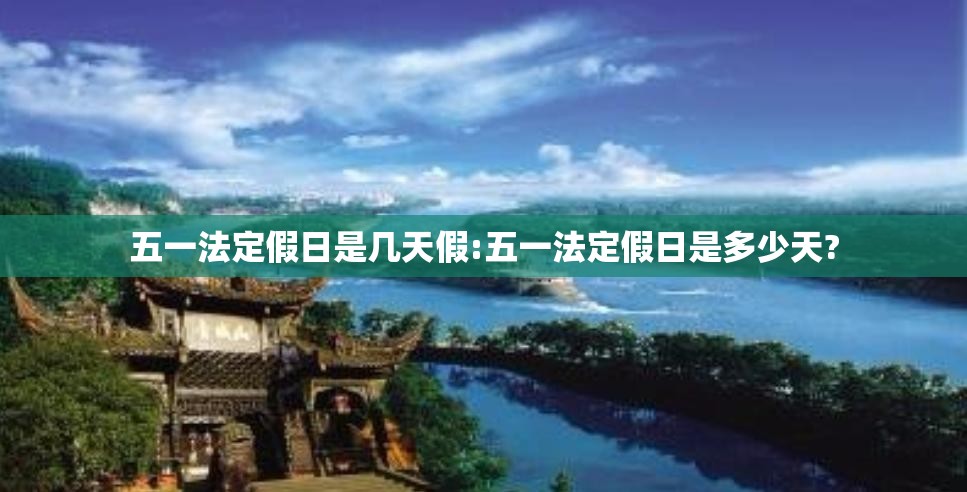五一法定假日是几天假:五一法定假日是多少天? 五一法定假日是几天假:五一法定假日是多少天?