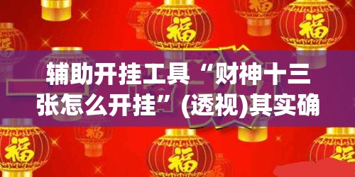 辅助开挂工具“财神十三张怎么开挂”(透视)其实确实有挂