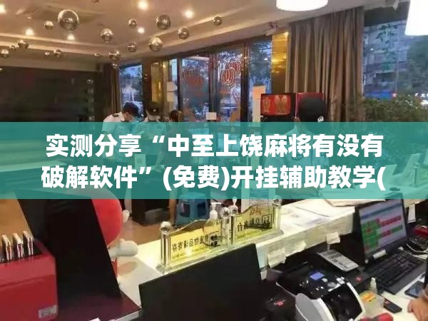 实测分享“中至上饶麻将有没有破解软件”(免费)开挂辅助教学(最新辅助开挂教程)