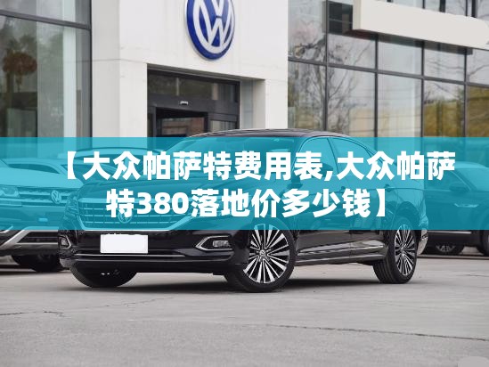 【大众帕萨特费用表,大众帕萨特380落地价多少钱】