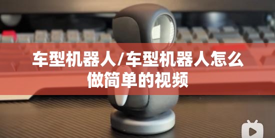 车型机器人/车型机器人怎么做简单的视频