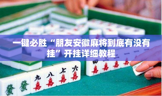 一键必胜“朋友安徽麻将到底有没有挂”开挂详细教程