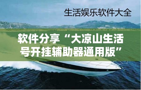 软件分享“大凉山生活号开挂辅助器通用版”详细分享装挂步骤