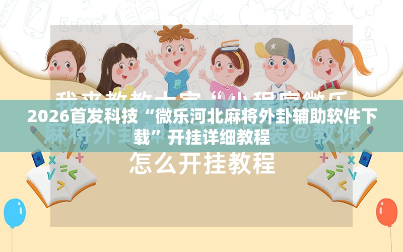 2026首发科技“微乐河北麻将外卦辅助软件下载	”开挂详细教程