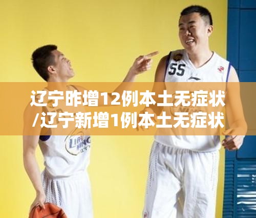 辽宁昨增12例本土无症状/辽宁新增1例本土无症状感染