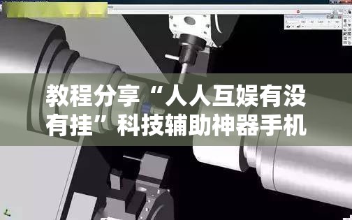 教程分享“人人互娱有没有挂	”科技辅助神器手机版