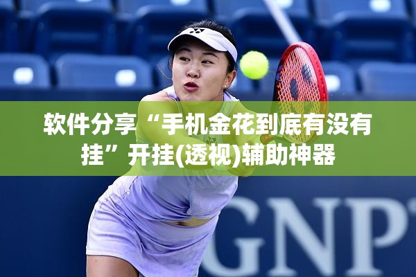软件分享“手机金花到底有没有挂	”开挂(透视)辅助神器